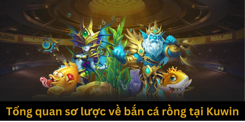 Tổng quan sơ lược về bắn cá rồng tại Kuwin