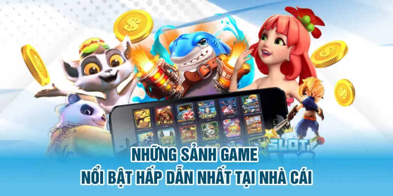 Những sảnh game nổi bật hấp dẫn nhất tại nhà cái