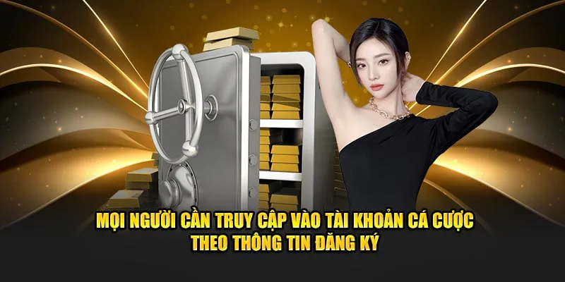Mọi người cần truy cập vào tài khoản cá cược theo thông tin đăng ký
