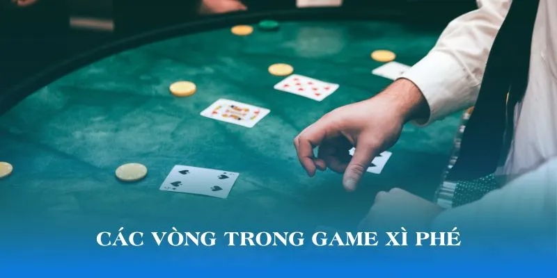 Các vòng trong game Xì Phé