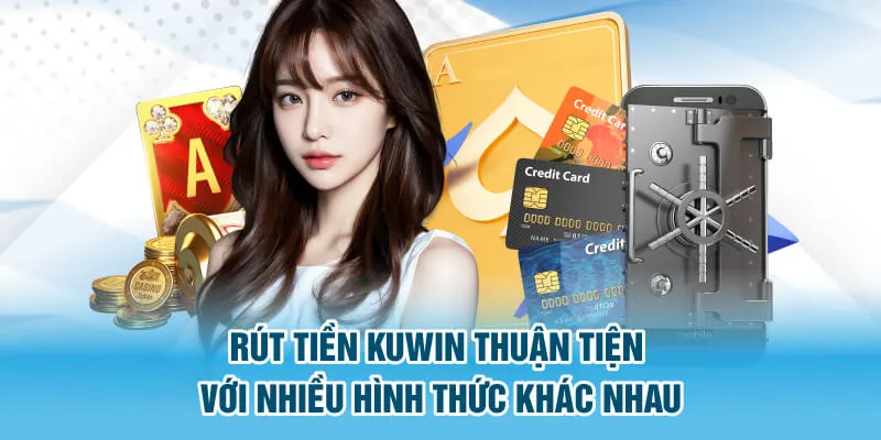 Rút tiền Kuwin thuận tiện với nhiều hình thức khác nhau