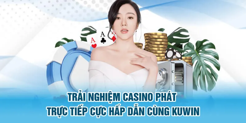 Trải nghiệm casino phát trực tiếp cực hấp dẫn cùng Kuwin